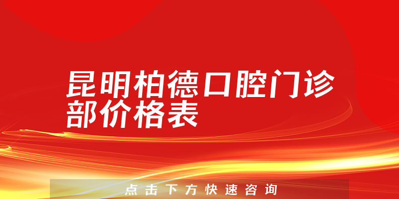 昆明柏德口腔门诊部价格表